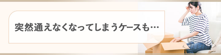 突然通えなくなってしまうケースも…