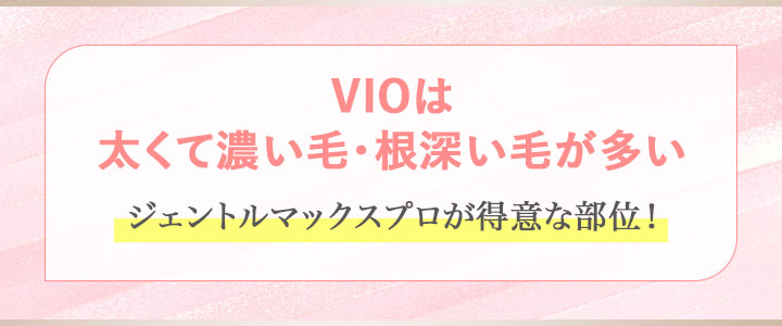 VIOは太くて濃い毛・根深い毛が多い⇒ジェントルマックスプロが得意な部位！