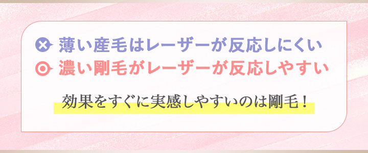 薄い産毛はレーザーが反応しにくい、濃い剛毛がレーザーが反応しやすい⇒効果をすぐに実感しやすいのは剛毛！