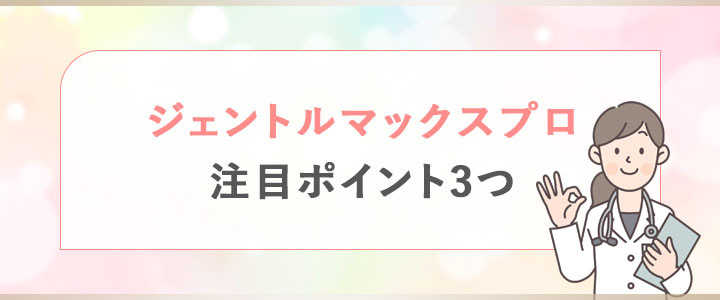 ジェントルマックスプロの注目ポイント3つ