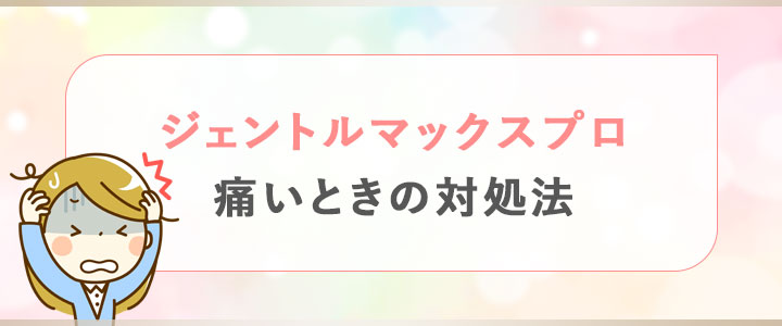 ジェントルマックスプロが痛いときの対処法