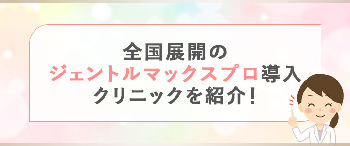 全国展開のジェントルマックスプロ導入クリニックを紹介！