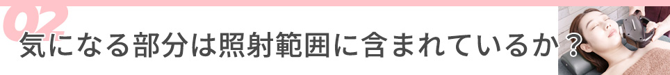 2・気になる部分は照射範囲に含まれているか？