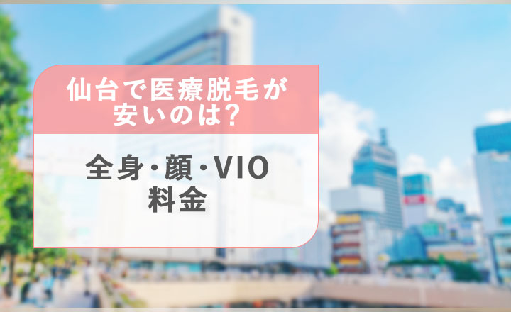 仙台の全身・顔・VIOの医療脱毛の料金