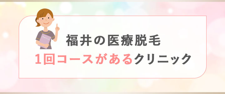 福井で医療脱毛1回コースがあるクリニック