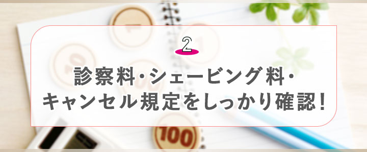 ②診察料･シェービング料･キャンセル規定をしっかり確認！