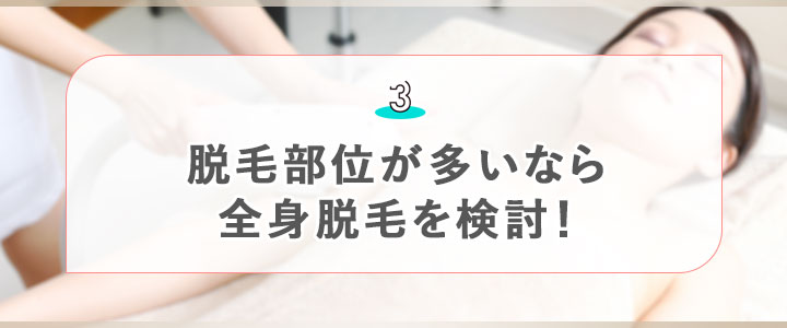 ③脱毛部位が多いなら全身脱毛を検討！