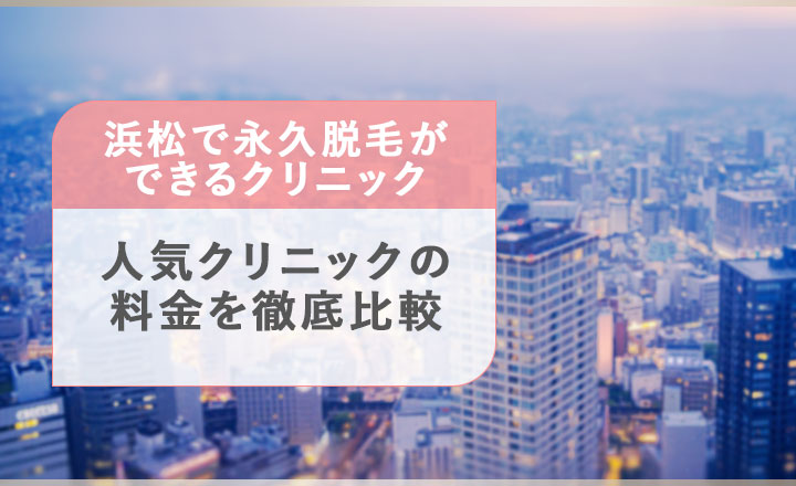 浜松で永久脱毛ができるクリニックの料金比較