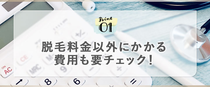 ①脱毛料金以外にかかる費用も要チェック！