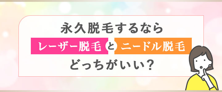 永久脱毛するならレーザー脱毛とニードル脱毛どっちがいい？